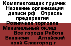 Комплектовщик-грузчик › Название организации ­ диписи.рф › Отрасль предприятия ­ Розничная торговля › Минимальный оклад ­ 28 000 - Все города Работа » Вакансии   . Алтайский край,Славгород г.